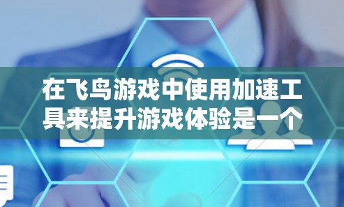 在飞鸟游戏中使用加速工具来提升游戏体验是一个常见的做法，但需要注意以下几点