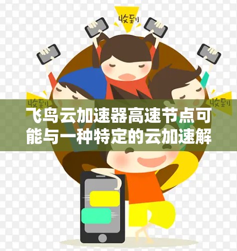 飞鸟云加速器高速节点可能与一种特定的云加速解决方案相关,具体取决于其功能和应用场景。以下是一些可能的解释和建议 飞鸟云加速器高速节点可能与一种特定的云加速解决方案相关,具体取决于其功能和应用场景。以下是一些可能的解释和建议