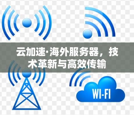 云加速·海外服务器，技术革新与高效传输