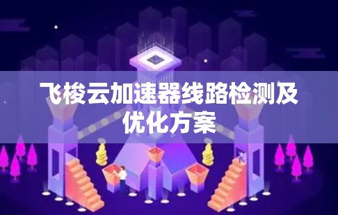 飞梭云加速器线路检测及优化方案 飞梭云加速器线路检测及优化方案