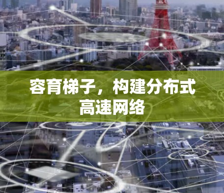 容育梯子,构建分布式高速网络 容育梯子,构建分布式高速网络