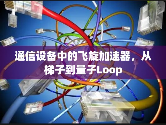 通信设备中的飞旋加速器，从梯子到量子Loop
