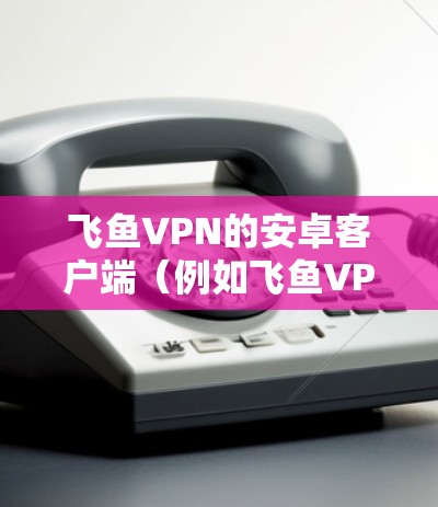 飞鱼VPN的安卓客户端(例如飞鱼VPN手机版)提供了一种便捷的VPN连接方式,允许用户在手机上轻松连接到网络服务。以下是一些操作步骤和注意事项,帮助您在飞鱼VPN手机版中连接到手机 飞鱼VPN的安卓客户端(例如飞鱼VPN手机版)提供了一种便捷的VPN连接方式,允许用户在手机上轻松连接到网络服务。以下是一些操作步骤和注意事项,帮助您在飞鱼VPN手机版中连接到手机