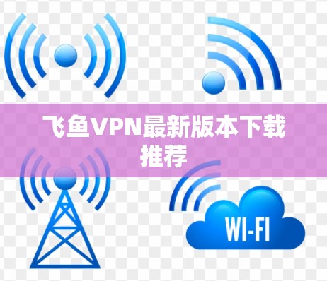 飞鱼VPN最新版本下载推荐
