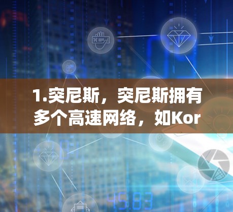 1.突尼斯，突尼斯拥有多个高速网络，如Korumbwa-Kwame-Nkrumah高速，连接突尼斯首都Korumbwa和阿萨family的首都Kwame-Nkrumah，是非洲重要的交通枢纽之一