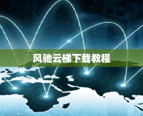风驰云梯下载教程 风驰云梯下载教程