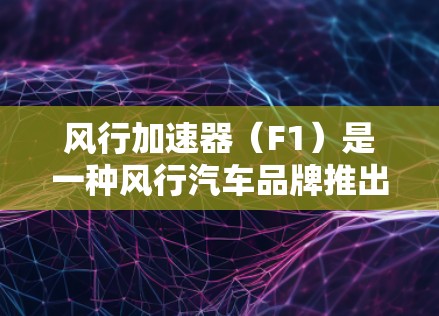 风行加速器(F1)是一种风行汽车品牌推出的自动变速器式加速器,主要用于提升车辆的加速性能。虽然它在某些方面表现出色,但也有一些特点和不足需要了解。以下是对风行加速器的评测 风行加速器(F1)是一种风行汽车品牌推出的自动变速器式加速器,主要用于提升车辆的加速性能。虽然它在某些方面表现出色,但也有一些特点和不足需要了解。以下是对风行加速器的评测