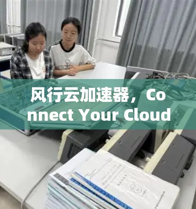 风行云加速器，Connect Your Cloud Faster