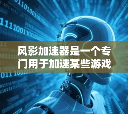 风影加速器是一个专门用于加速某些游戏的工具,通常针对的是英雄联盟、绝地求生等游戏。如果你指的是访问风影加速器的外网,那么你可以按照以下步骤进行操作 风影加速器是一个专门用于加速某些游戏的工具,通常针对的是英雄联盟、绝地求生等游戏。如果你指的是访问风影加速器的外网,那么你可以按照以下步骤进行操作