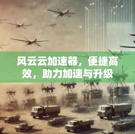 风云云加速器，便捷高效，助力加速与升级