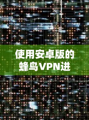 使用安卓版的蜂鸟VPN进行手机数据VPN,可以有效保护您的数据安全。以下是详细的步骤和注意事项 使用安卓版的蜂鸟VPN进行手机数据VPN,可以有效保护您的数据安全。以下是详细的步骤和注意事项