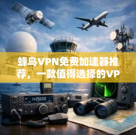蜂鸟VPN免费加速器推荐,一款值得选择的VPN服务 蜂鸟VPN免费加速器推荐,一款值得选择的VPN服务