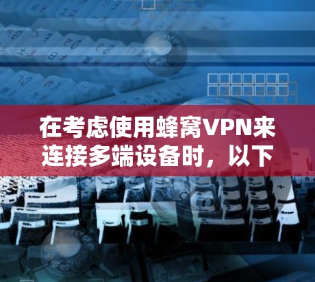 在考虑使用蜂窝VPN来连接多端设备时，以下是一个有序的步骤指南，帮助你顺利实施项目