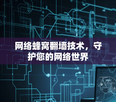 网络蜂窝翻墙技术,守护您的网络世界 网络蜂窝翻墙技术,守护您的网络世界