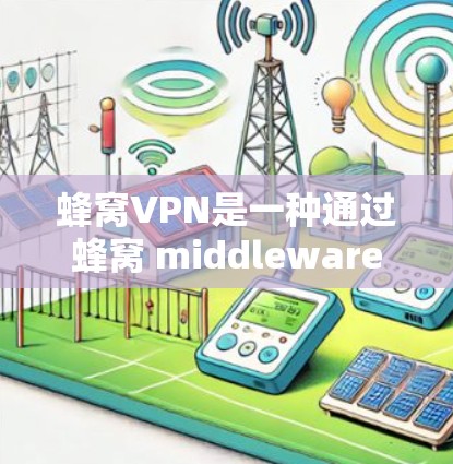 蜂窝VPN是一种通过蜂窝 middleware技术提供端到端加密服务的网络解决方案，旨在提供安全、快速和多设备访问的高速数据传输体验。以下是关于蜂窝VPN的详细介绍