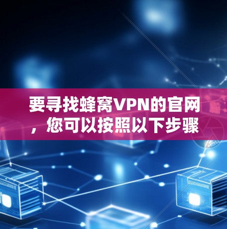 要寻找蜂窝VPN的官网,您可以按照以下步骤进行 要寻找蜂窝VPN的官网,您可以按照以下步骤进行