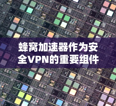 蜂窝加速器作为安全VPN的重要组件,通过多种技术手段确保数据安全和传输效率。以下是关于蜂窝加速器安全VPN的详细总结 蜂窝加速器作为安全VPN的重要组件,通过多种技术手段确保数据安全和传输效率。以下是关于蜂窝加速器安全VPN的详细总结