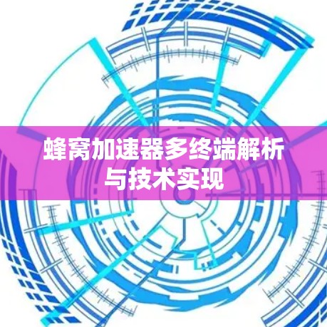 蜂窝加速器多终端解析与技术实现 蜂窝加速器多终端解析与技术实现