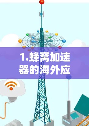 1.蜂窝加速器的海外应用 1.蜂窝加速器的海外应用
