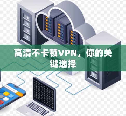 高清不卡顿VPN，你的关键选择