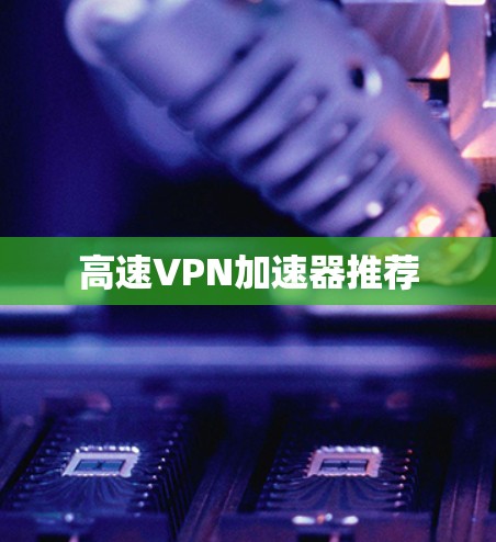高速VPN加速器推荐