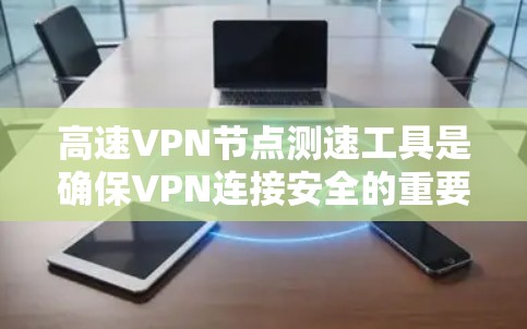 高速VPN节点测速工具是确保VPN连接安全的重要手段，通过测量数据速率和网络状态信息来保护用户隐私和网络安全。以下是对这类工具的详细分析