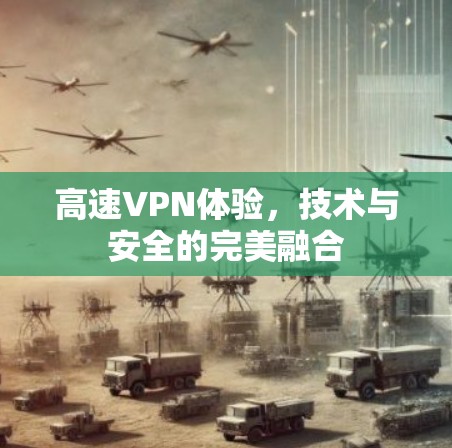 高速VPN体验，技术与安全的完美融合