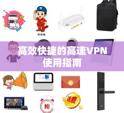 高效快捷的高速VPN使用指南 高效快捷的高速VPN使用指南