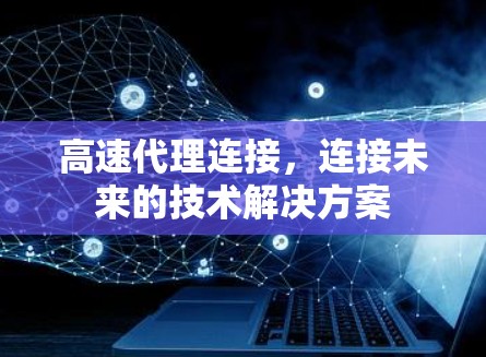 高速代理连接，连接未来的技术解决方案