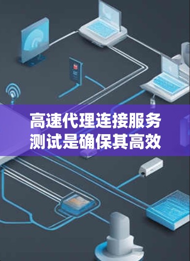 高速代理连接服务测试是确保其高效、稳定和安全的关键步骤。以下是对高速代理连接服务测试的系统化总结 高速代理连接服务测试是确保其高效、稳定和安全的关键步骤。以下是对高速代理连接服务测试的系统化总结