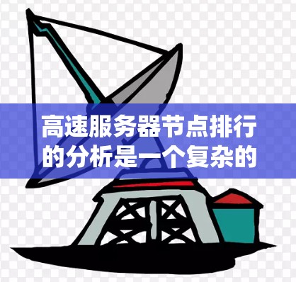 高速服务器节点排行的分析是一个复杂的系统工程，涉及多个关键指标的综合考量。以下是对其分析的详细总结