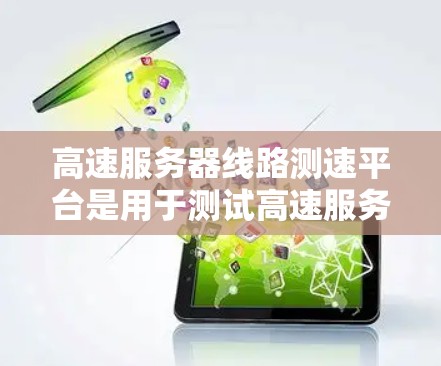 高速服务器线路测速平台是用于测试高速服务器性能的工具,涵盖多种类型,如计算服务器测试平台、缓存服务器测试平台、流媒体服务器测试平台等。以下是这些测速平台的详细介绍 高速服务器线路测速平台是用于测试高速服务器性能的工具,涵盖多种类型,如计算服务器测试平台、缓存服务器测试平台、流媒体服务器测试平台等。以下是这些测速平台的详细介绍