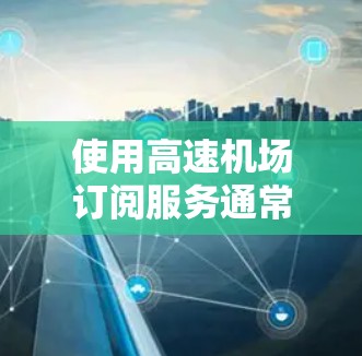 使用高速机场订阅服务通常涉及以下步骤