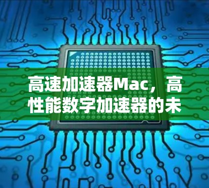 高速加速器Mac,高性能数字加速器的未来解决方案 高速加速器Mac,高性能数字加速器的未来解决方案