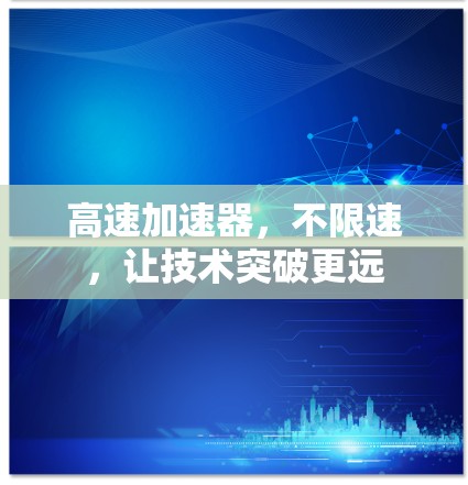 高速加速器,不限速,让技术突破更远 高速加速器,不限速,让技术突破更远