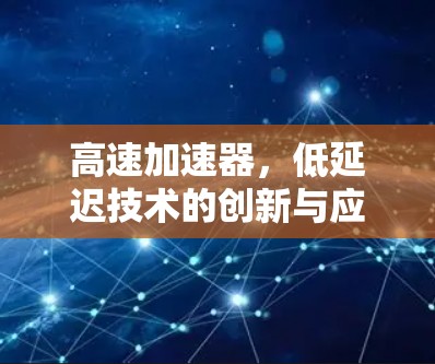 高速加速器,低延迟技术的创新与应用 高速加速器,低延迟技术的创新与应用