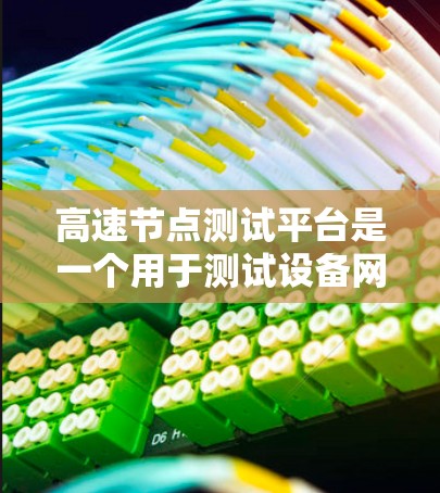 高速节点测试平台是一个用于测试设备网络中高速部分性能的工具。以下是对高速节点测试平台的详细说明