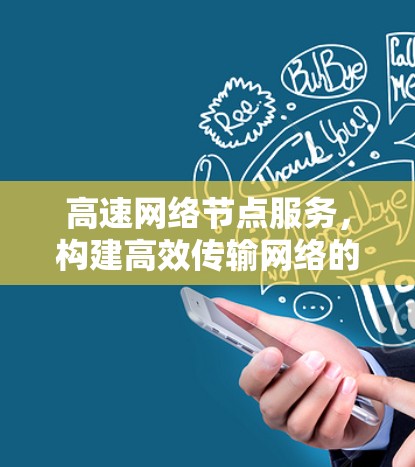 高速网络节点服务,构建高效传输网络的策略与实践 高速网络节点服务,构建高效传输网络的策略与实践