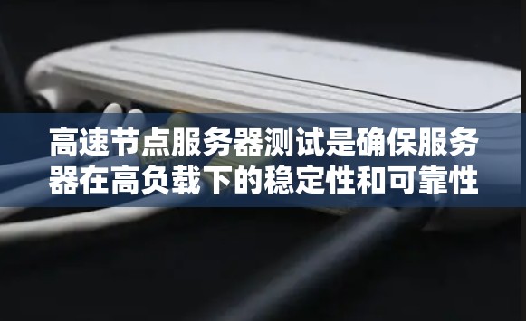 高速节点服务器测试是确保服务器在高负载下的稳定性和可靠性的重要步骤。以下是详细的测试方法和注意事项 高速节点服务器测试是确保服务器在高负载下的稳定性和可靠性的重要步骤。以下是详细的测试方法和注意事项