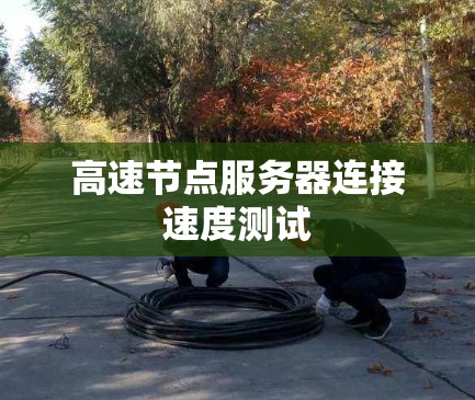 高速节点服务器连接速度测试 高速节点服务器连接速度测试