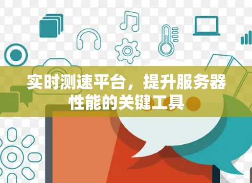 实时测速平台,提升服务器性能的关键工具 实时测速平台,提升服务器性能的关键工具