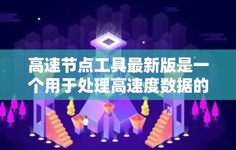 高速节点工具最新版是一个用于处理高速度数据的软件工具，主要用于优化车辆路径、减少等待时间或提高效率。它可能在物流运输、交通管理或高速公路网络分析中应用。以下是对该工具的简要分析