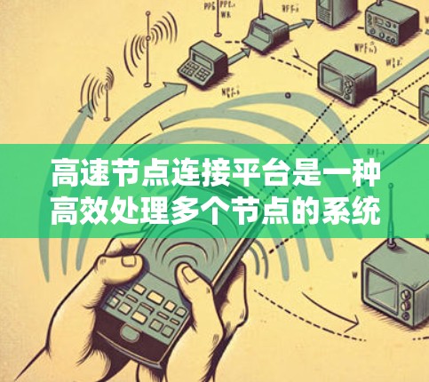 高速节点连接平台是一种高效处理多个节点的系统，广泛应用于分布式计算、云计算、大数据分析和实时监控等领域。它通过分布式技术优化数据连接和管理，提升系统的性能和可靠性。以下是该平台的详细介绍