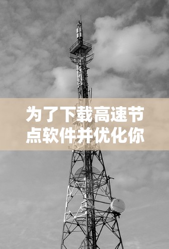 为了下载高速节点软件并优化你的访问体验，以下是一步步的指南