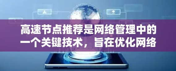 高速节点推荐是网络管理中的一个关键技术，旨在优化网络性能，提升数据传输效率。以下是关于高速节点推荐的详细总结