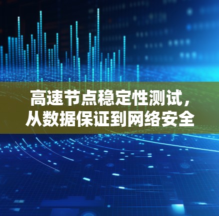 高速节点稳定性测试,从数据保证到网络安全 高速节点稳定性测试,从数据保证到网络安全