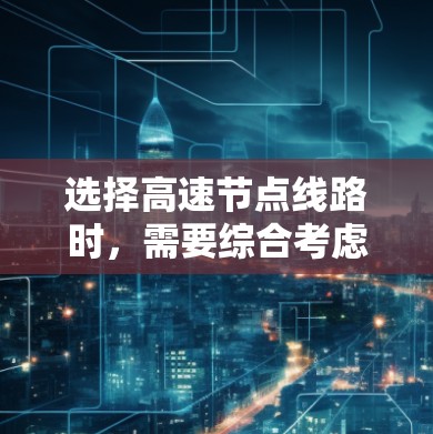 选择高速节点线路时,需要综合考虑多个因素,以确保交通效率、安全性和经济性。以下是详细的步骤和建议 选择高速节点线路时,需要综合考虑多个因素,以确保交通效率、安全性和经济性。以下是详细的步骤和建议
