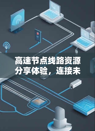 高速节点线路资源分享体验，连接未来交通的智慧