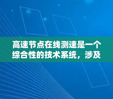 高速节点在线测速是一个综合性的技术系统,涉及多个领域和设备的整合和应用。以下是关于高速节点在线测速的详细分析 高速节点在线测速是一个综合性的技术系统,涉及多个领域和设备的整合和应用。以下是关于高速节点在线测速的详细分析