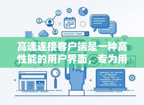 高速连接客户端是一种高性能的用户界面,专为用户打造,提供快速、便捷的数据传输和操作体验。这些客户端通常运行在移动设备或电脑上,支持多种网络接口,能够轻松连接到互联网,实现高效的数据传输 高速连接客户端是一种高性能的用户界面,专为用户打造,提供快速、便捷的数据传输和操作体验。这些客户端通常运行在移动设备或电脑上,支持多种网络接口,能够轻松连接到互联网,实现高效的数据传输